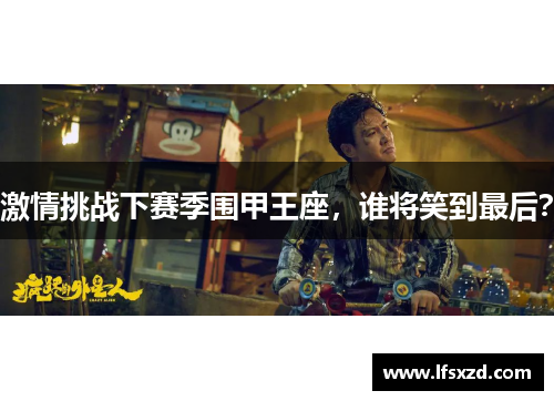 激情挑战下赛季围甲王座，谁将笑到最后？