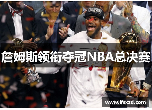詹姆斯领衔夺冠NBA总决赛