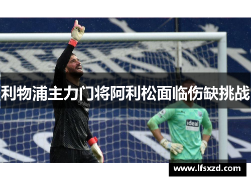 利物浦主力门将阿利松面临伤缺挑战