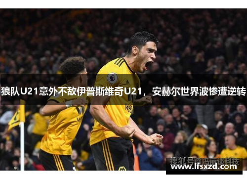 狼队U21意外不敌伊普斯维奇U21，安赫尔世界波惨遭逆转